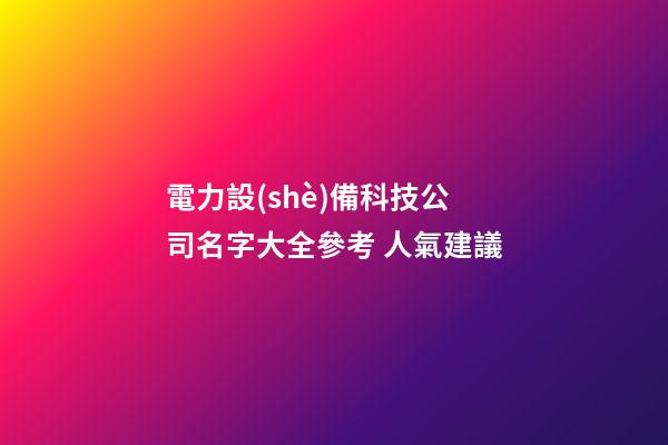 電力設(shè)備科技公司名字大全參考 人氣建議-第1張-公司起名-玄機派
